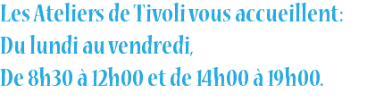 Les Ateliers de Tivoli vous accueillent: Du lundi au vendredi, De 8h30 à 12h00 et de 14h00 à 19h00.